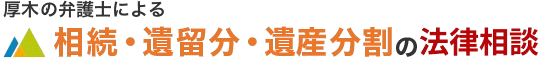 厚木の弁護士による相続・遺留分・遺産分割の法律相談